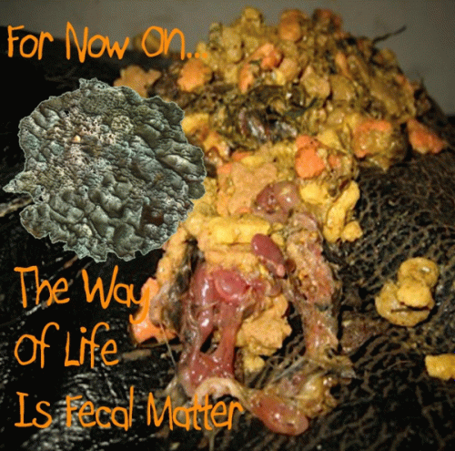 For Now On... The Way Of Life Is Fecal Matter